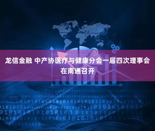 龙信金融 中产协医疗与健康分会一届四次理事会在南通召开