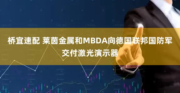 桥宜速配 莱茵金属和MBDA向德国联邦国防军交付激光演示器