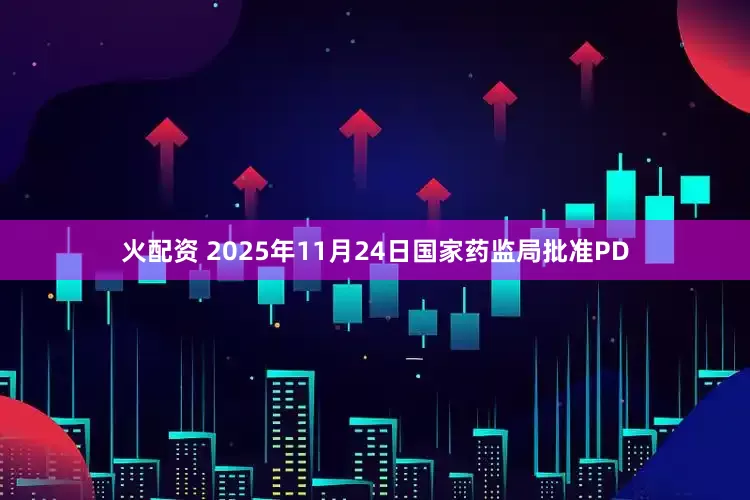 火配资 2025年11月24日国家药监局批准PD
