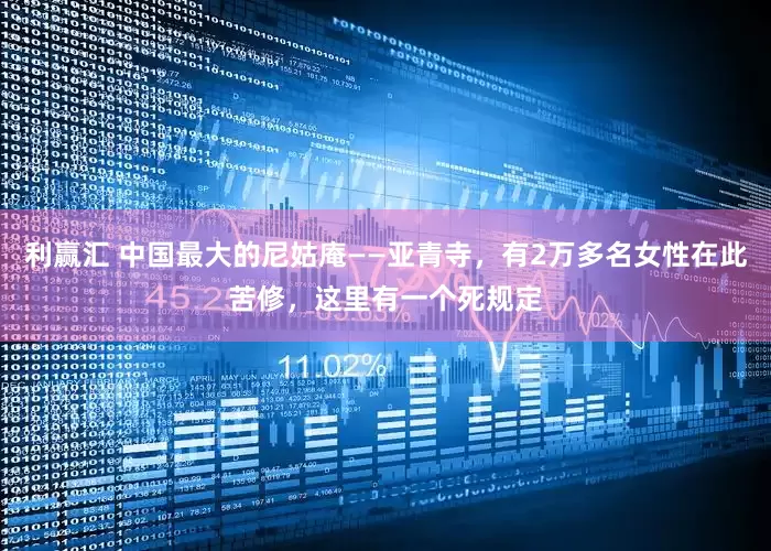 利赢汇 中国最大的尼姑庵——亚青寺，有2万多名女性在此苦修，这里有一个死规定
