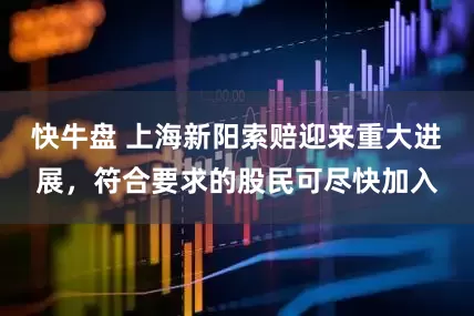 快牛盘 上海新阳索赔迎来重大进展，符合要求的股民可尽快加入